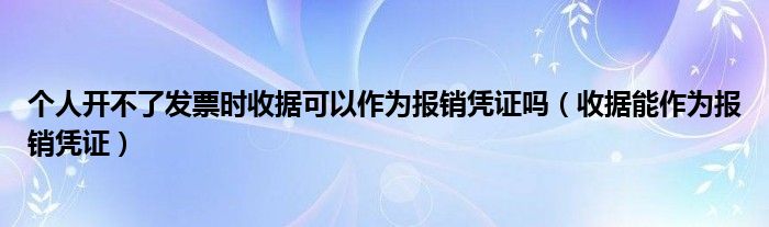 个人开不了发票时收据可以作为报销凭证吗（收据能作为报销凭证）