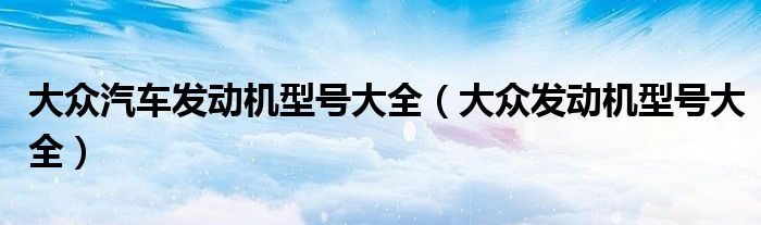 大众汽车发动机型号大全（大众发动机型号大全）
