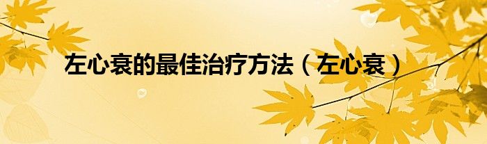 左心衰的最佳治疗方法（左心衰）