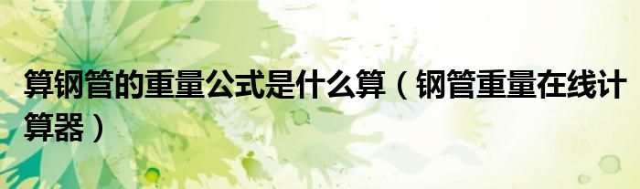 算钢管的重量公式是什么算（钢管重量在线计算器）