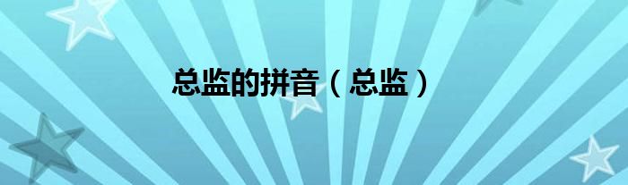 总监的拼音（总监）