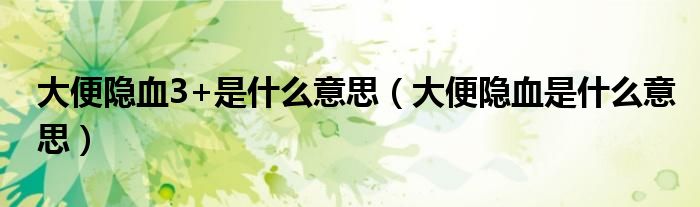 大便隐血3+是什么意思（大便隐血是什么意思）