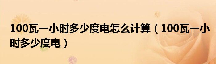 100瓦一小时多少度电怎么计算（100瓦一小时多少度电）