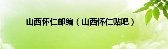 山西怀仁邮编（山西怀仁贴吧）