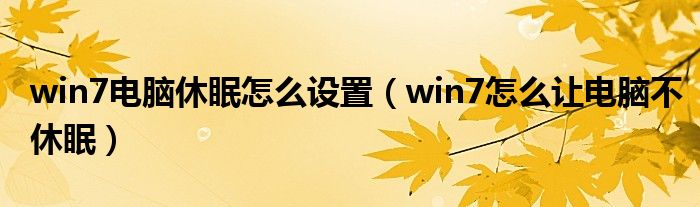 win7电脑休眠怎么设置（win7怎么让电脑不休眠）