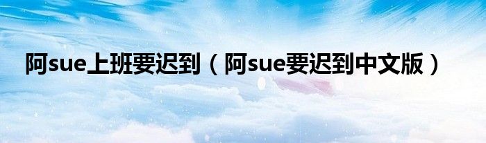 阿sue上班要迟到（阿sue要迟到中文版）