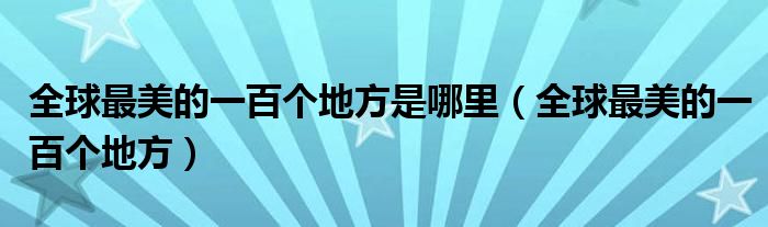 全球最美的一百个地方是哪里（全球最美的一百个地方）
