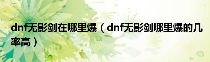 dnf无影剑在哪里爆（dnf无影剑哪里爆的几率高）