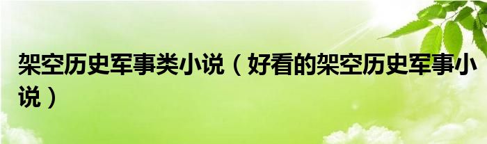 架空历史军事类小说（好看的架空历史军事小说）