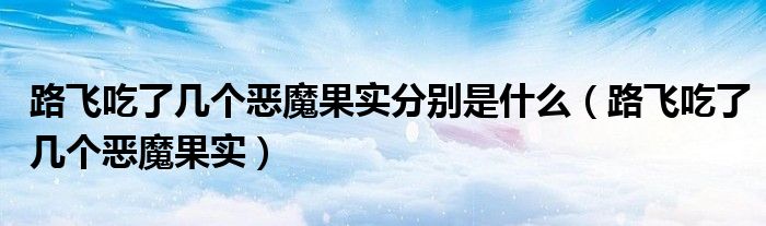 路飞吃了几个恶魔果实分别是什么（路飞吃了几个恶魔果实）