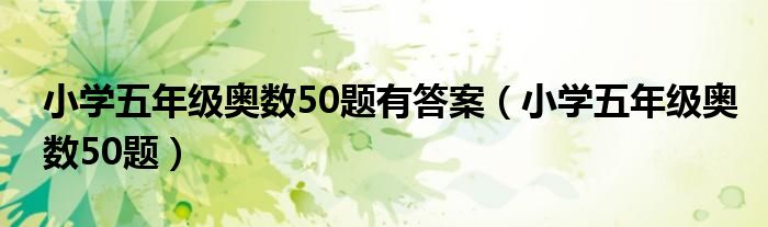 小学五年级奥数50题有答案（小学五年级奥数50题）