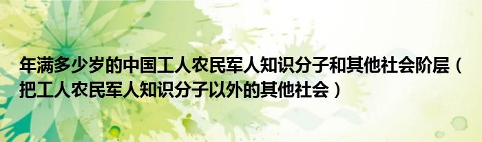 年满多少岁的中国工人农民军人知识分子和其他社会阶层（把工人农民军人知识分子以外的其他社会）