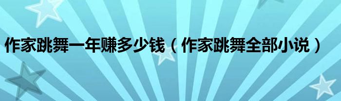 作家跳舞一年赚多少钱（作家跳舞全部小说）