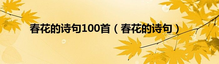 春花的诗句100首（春花的诗句）