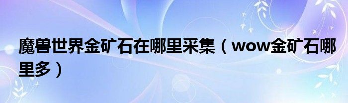 魔兽世界金矿石在哪里采集（wow金矿石哪里多）