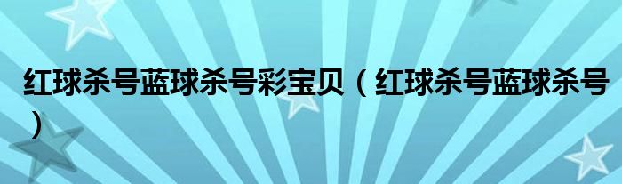 红球杀号蓝球杀号彩宝贝（红球杀号蓝球杀号）