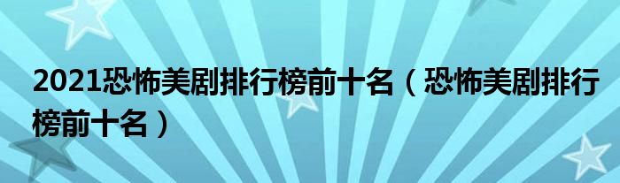 2021恐怖美剧排行榜前十名（恐怖美剧排行榜前十名）