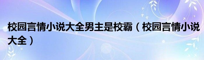 校园言情小说大全男主是校霸（校园言情小说大全）