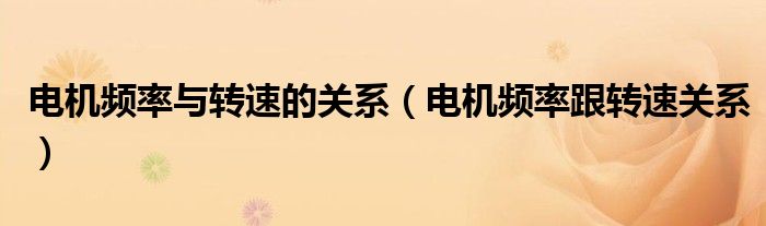 电机频率与转速的关系（电机频率跟转速关系）