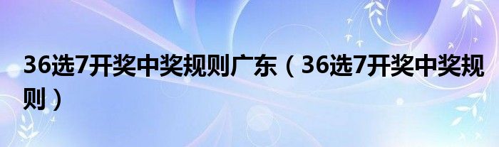 36选7开奖中奖规则广东（36选7开奖中奖规则）