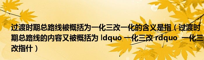 过渡时期总路线被概括为一化三改一化的含义是指（过渡时期总路线的内容又被概括为 ldquo 一化三改 rdquo  一化三改指什）