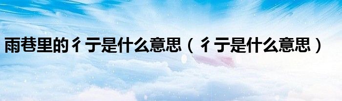 雨巷里的彳亍是什么意思（彳亍是什么意思）