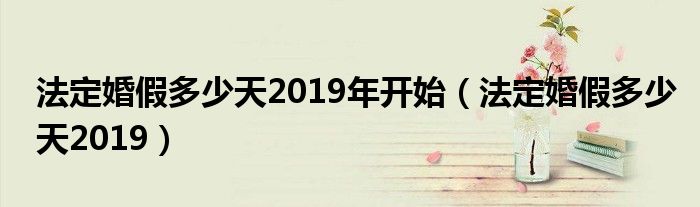 法定婚假多少天2019年开始（法定婚假多少天2019）