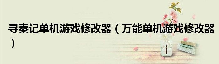 寻秦记单机游戏修改器（万能单机游戏修改器）