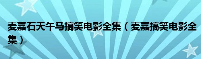 麦嘉石天午马搞笑电影全集（麦嘉搞笑电影全集）