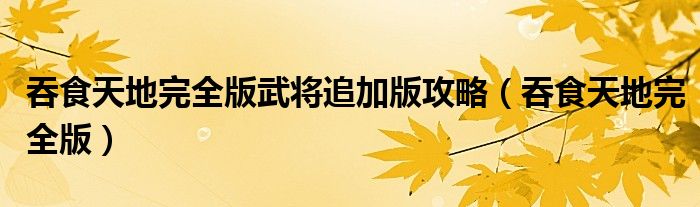 吞食天地完全版武将追加版攻略（吞食天地完全版）