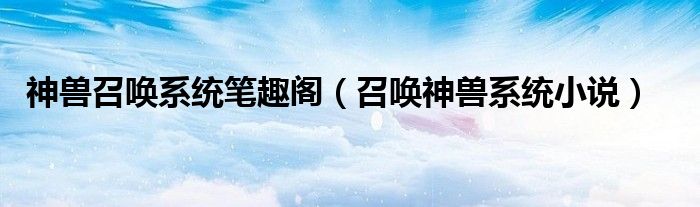 神兽召唤系统笔趣阁（召唤神兽系统小说）