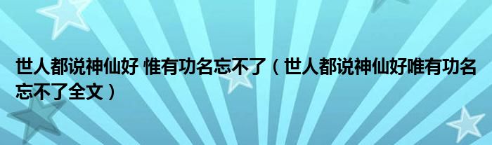 世人都说神仙好 惟有功名忘不了（世人都说神仙好唯有功名忘不了全文）