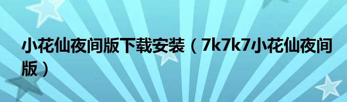 小花仙夜间版下载安装（7k7k7小花仙夜间版）