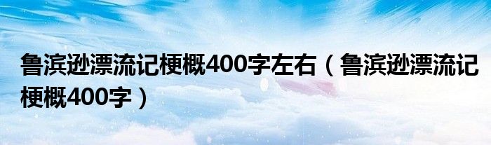 鲁滨逊漂流记梗概400字左右（鲁滨逊漂流记梗概400字）