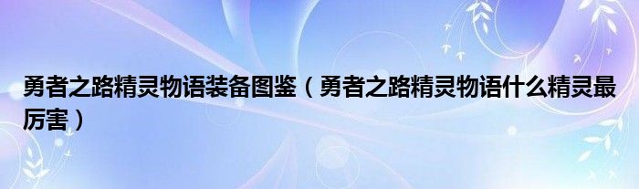 勇者之路精灵物语装备图鉴（勇者之路精灵物语什么精灵最厉害）