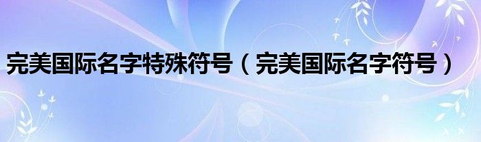 完美国际名字特殊符号（完美国际名字符号）