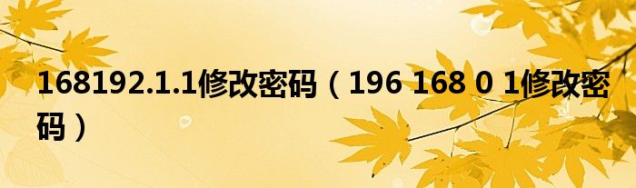 168192.1.1修改密码（196 168 0 1修改密码）