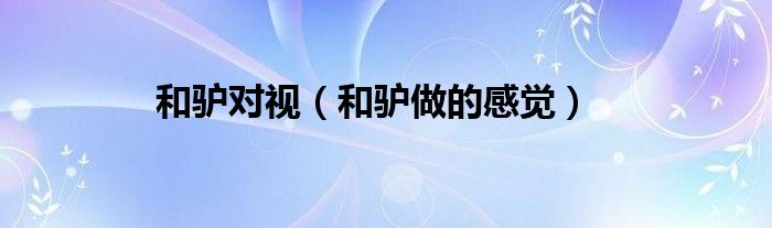 和驴对视（和驴做的感觉）