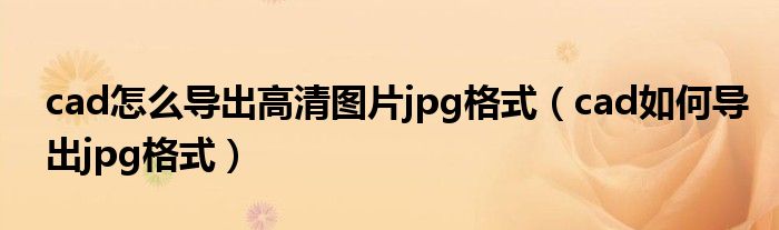 cad怎么导出高清图片jpg格式（cad如何导出jpg格式）