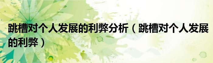 跳槽对个人发展的利弊分析（跳槽对个人发展的利弊）