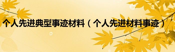 个人先进典型事迹材料（个人先进材料事迹）
