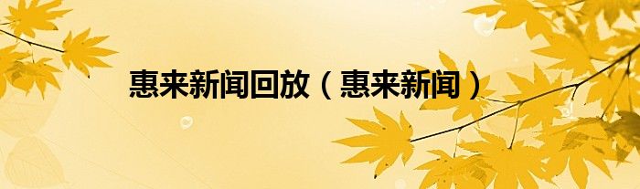 惠来新闻回放（惠来新闻）