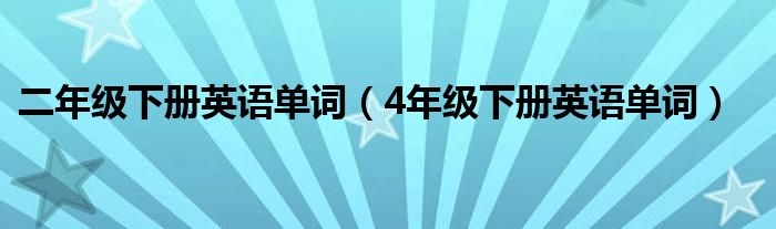 二年级下册英语单词（4年级下册英语单词）