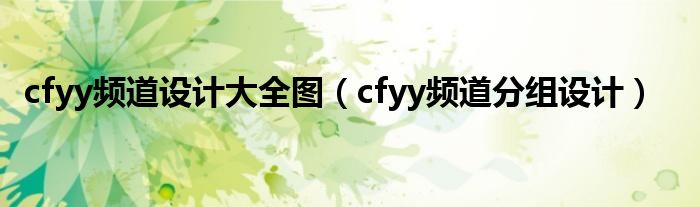 cfyy频道设计大全图（cfyy频道分组设计）