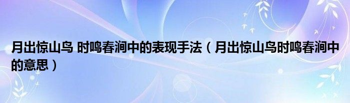 月出惊山鸟 时鸣春涧中的表现手法（月出惊山鸟时鸣春涧中的意思）