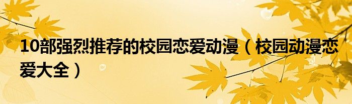 10部强烈推荐的校园恋爱动漫（校园动漫恋爱大全）