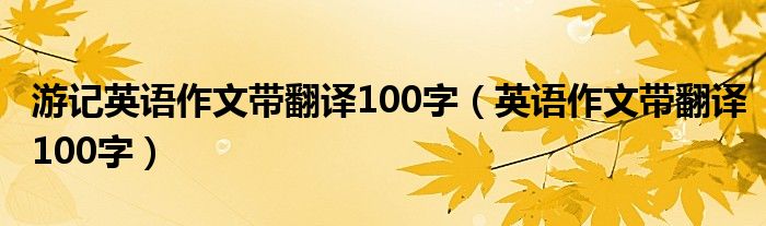 游记英语作文带翻译100字（英语作文带翻译100字）