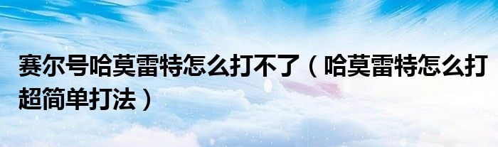 赛尔号哈莫雷特怎么打不了（哈莫雷特怎么打超简单打法）