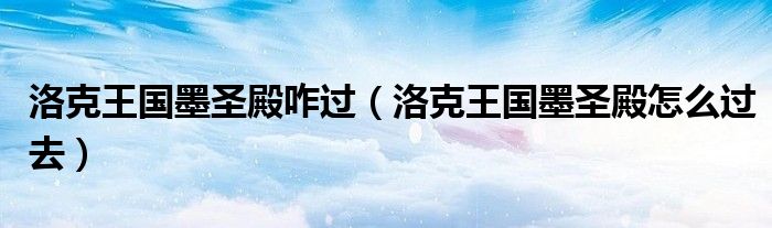洛克王国墨圣殿咋过（洛克王国墨圣殿怎么过去）
