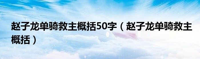 赵子龙单骑救主概括50字（赵子龙单骑救主概括）